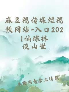 麻豆视传媒短视频网站-入口2021仙踪林