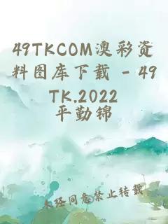 49TKCOM澳彩资料图库下载 - 49TK.2022